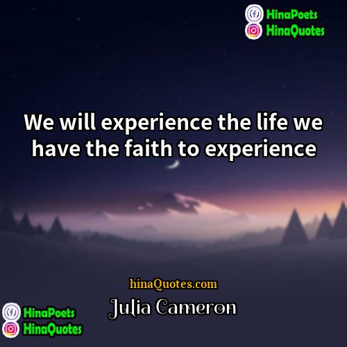 Julia Cameron Quotes | We will experience the life we have